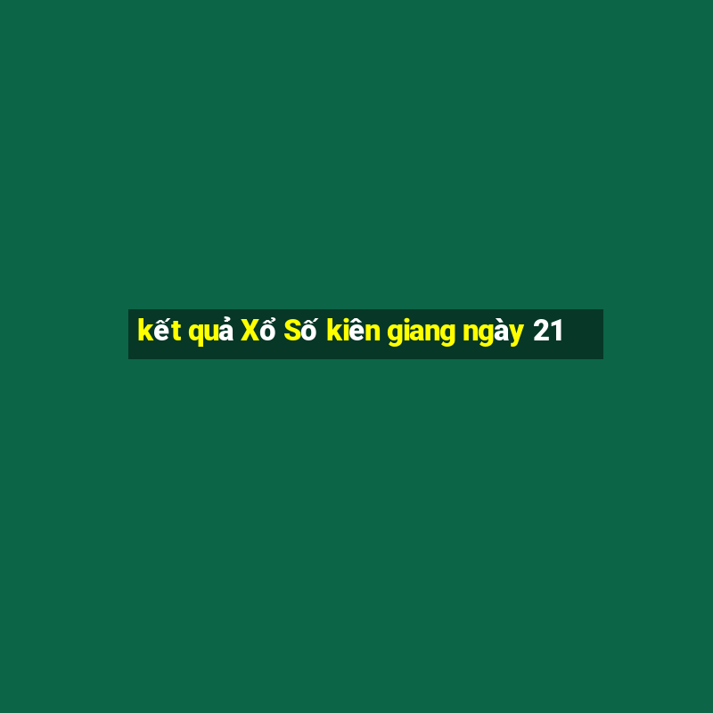 kết quả Xổ Số kiên giang ngày 21