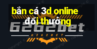 bắn cá 3d online đổi thưởng