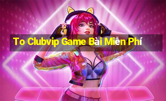 To Clubvip Game Bài Miễn Phí