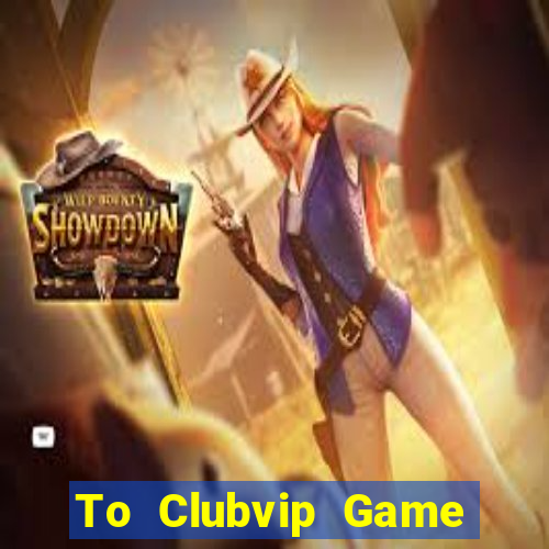 To Clubvip Game Bài Miễn Phí