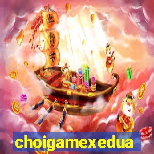 choigamexedua