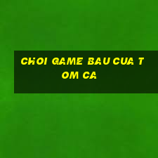 choi game bau cua tom ca