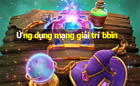 Ứng dụng mạng giải trí bbin