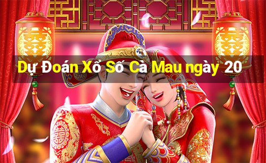 Dự Đoán Xổ Số Cà Mau ngày 20