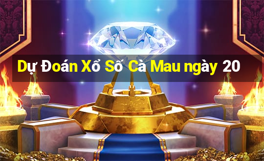 Dự Đoán Xổ Số Cà Mau ngày 20