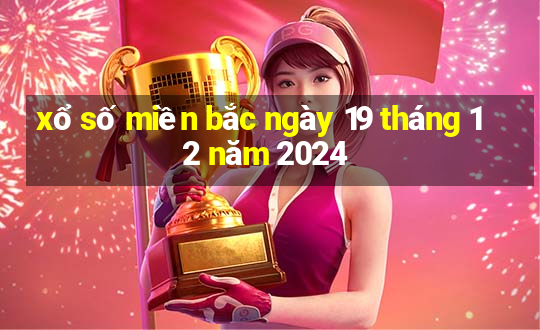 xổ số miền bắc ngày 19 tháng 12 năm 2024