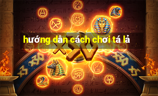 hướng dẫn cách chơi tá lả