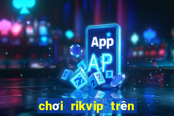 chơi rikvip trên máy tính