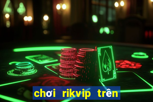 chơi rikvip trên máy tính