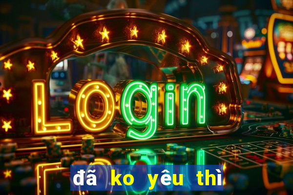 đã ko yêu thì thôi karaoke