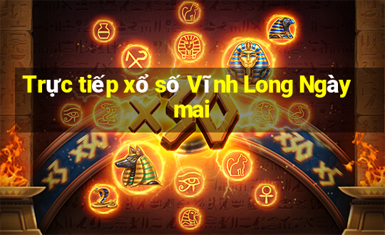 Trực tiếp xổ số Vĩnh Long Ngày mai