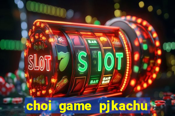 choi game pjkachu mười năm uy tín