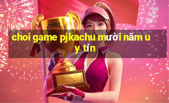 choi game pjkachu mười năm uy tín