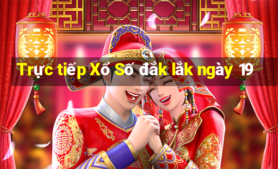 Trực tiếp Xổ Số đắk lắk ngày 19