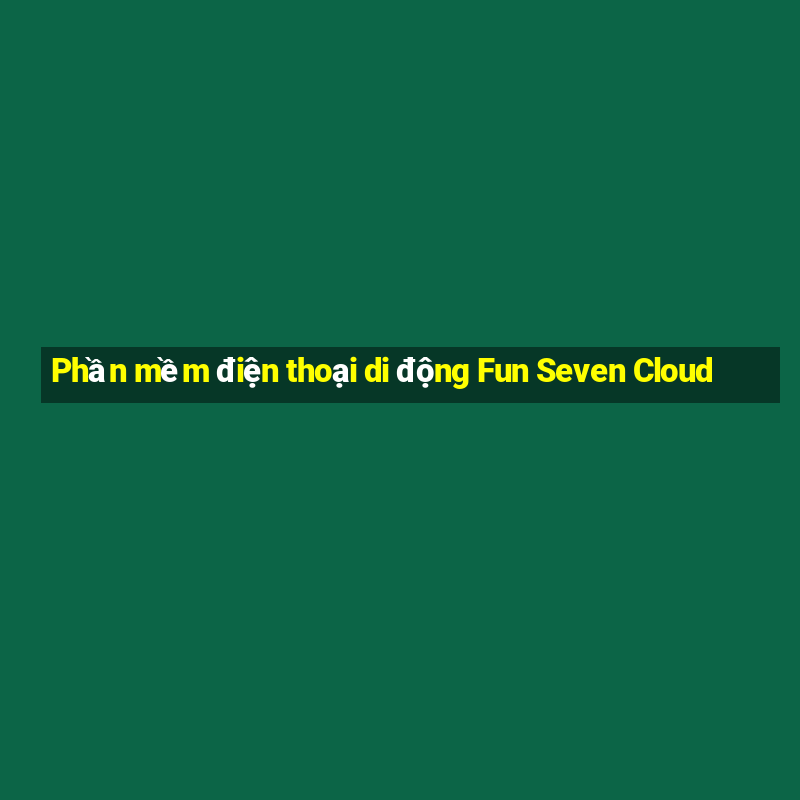 Phần mềm điện thoại di động Fun Seven Cloud