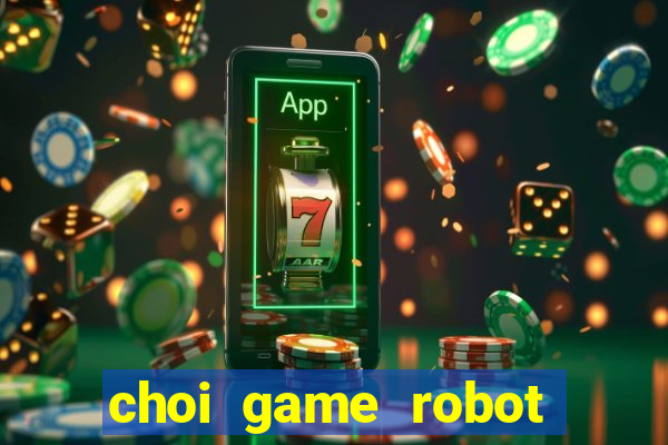 choi game robot bien hinh