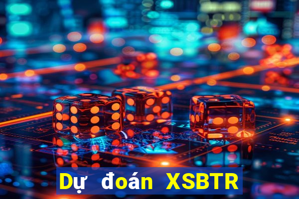 Dự đoán XSBTR ngày 28