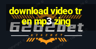 download video tren mp3 zing