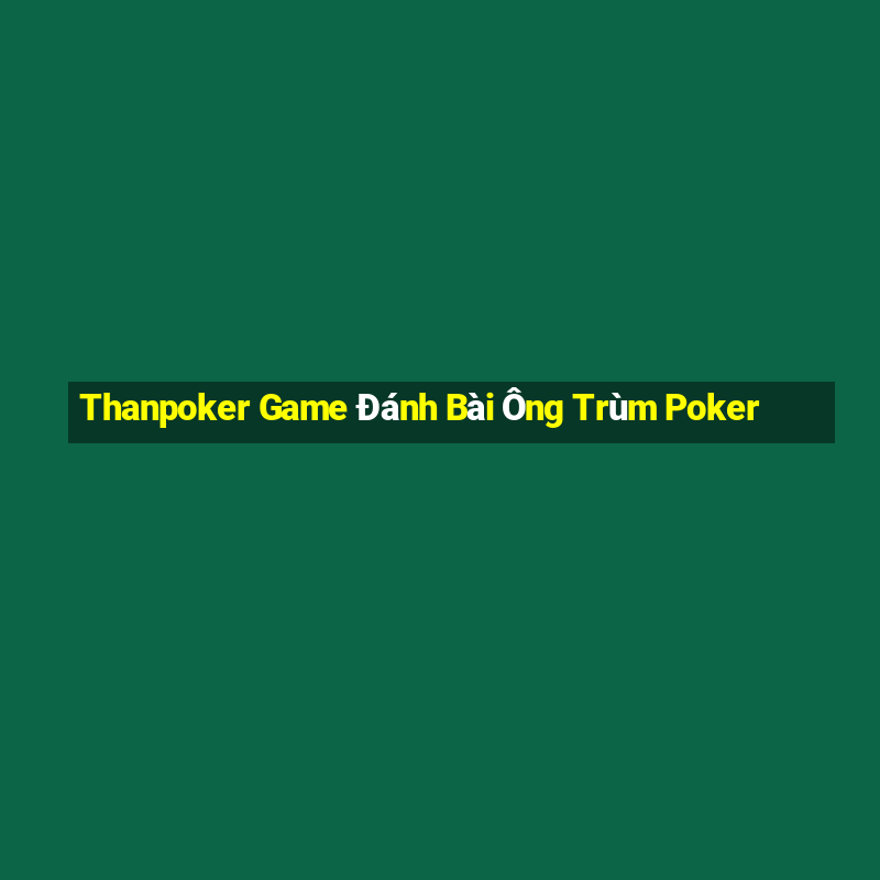 Thanpoker Game Đánh Bài Ông Trùm Poker