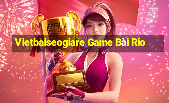 Vietbaiseogiare Game Bài Rio