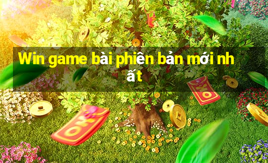 Win game bài phiên bản mới nhất