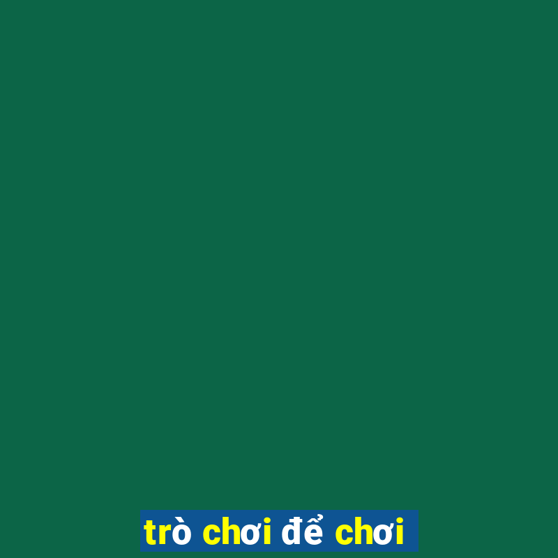 trò chơi để chơi