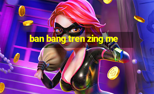 ban bang tren zing me