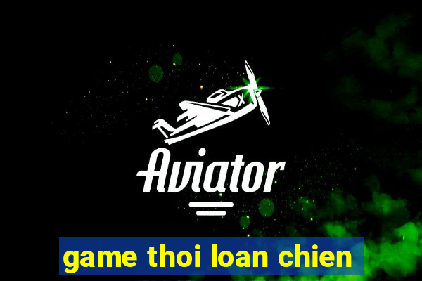 game thoi loan chien