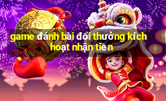 game đánh bài đổi thưởng kích hoạt nhận tiền