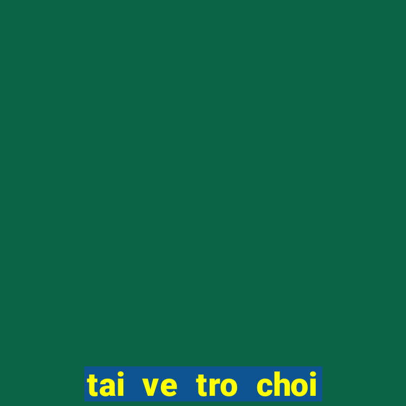 tai ve tro choi mien phi