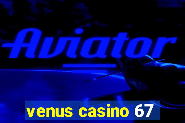 venus casino 67