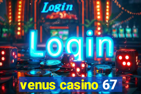 venus casino 67