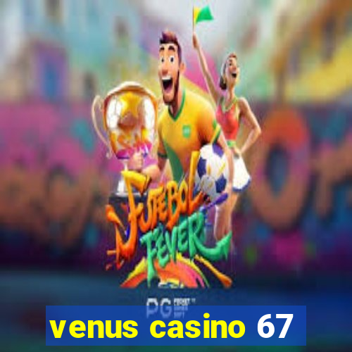 venus casino 67