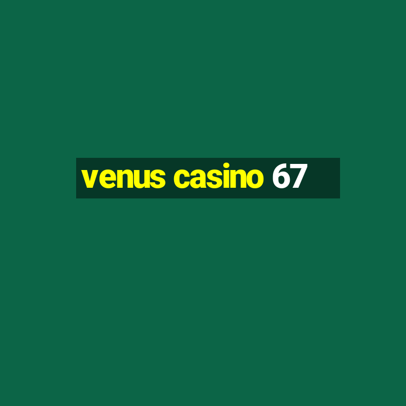 venus casino 67