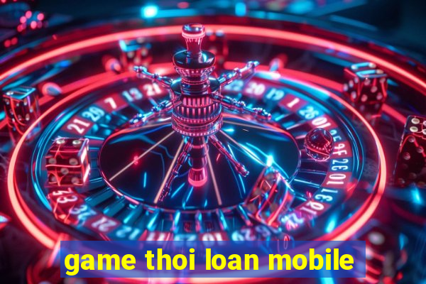 game thoi loan mobile