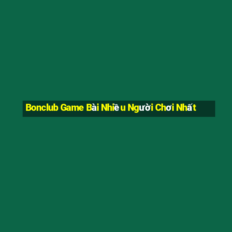 Bonclub Game Bài Nhiều Người Chơi Nhất