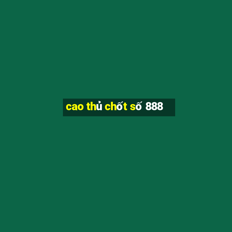 cao thủ chốt số 888