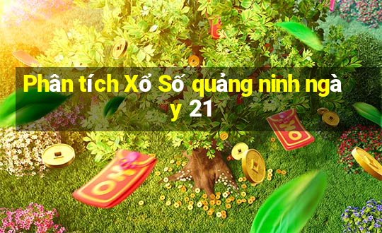 Phân tích Xổ Số quảng ninh ngày 21