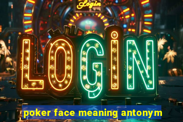 poker face meaning antonym