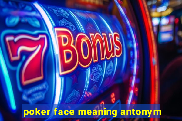 poker face meaning antonym