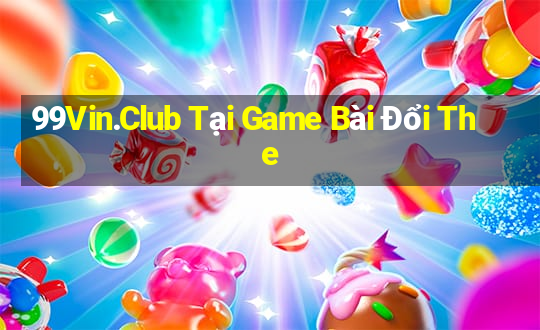 99Vin.Club Tại Game Bài Đổi The