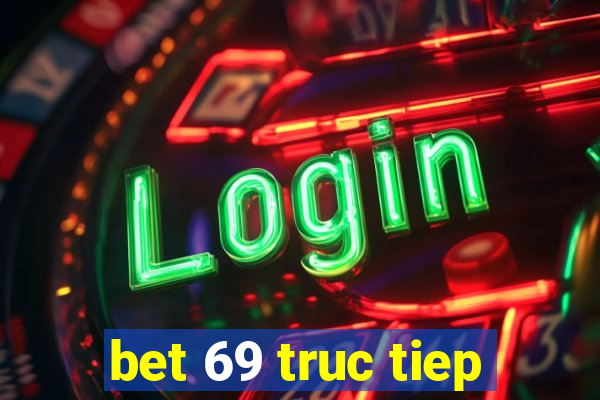 bet 69 truc tiep