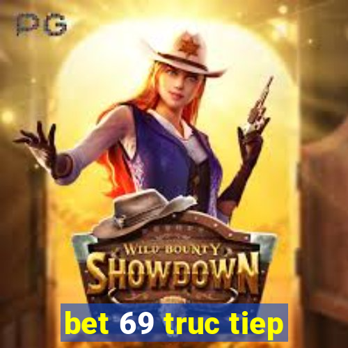 bet 69 truc tiep