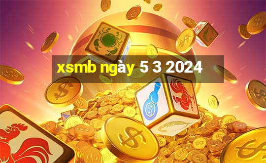 xsmb ngày 5 3 2024