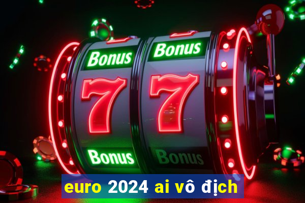 euro 2024 ai vô địch