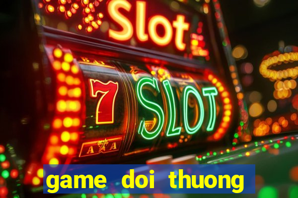 game doi thuong tien mat