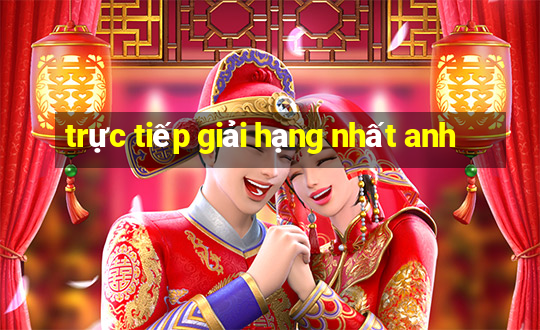 trực tiếp giải hạng nhất anh