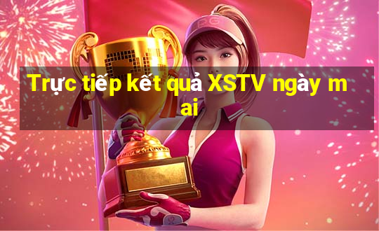 Trực tiếp kết quả XSTV ngày mai