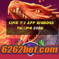 Link tải app Bigboss Thưởng 288k