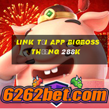 Link tải app Bigboss Thưởng 288k